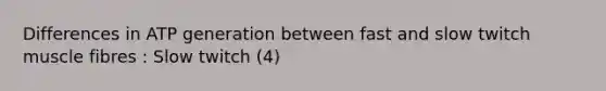 Differences in ATP generation between fast and slow twitch muscle fibres : Slow twitch (4)