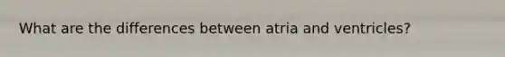 What are the differences between atria and ventricles?