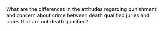 What are the differences in the attitudes regarding punishment and concern about crime between death qualified juries and juries that are not death qualified?