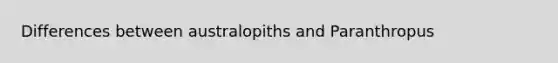 Differences between australopiths and Paranthropus