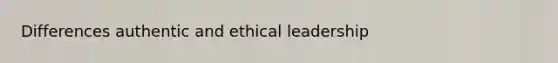 Differences authentic and ethical leadership