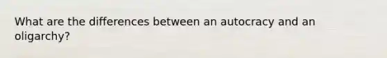 What are the differences between an autocracy and an oligarchy?