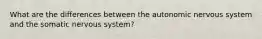 What are the differences between the autonomic nervous system and the somatic nervous system?