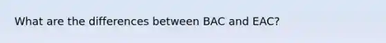 What are the differences between BAC and EAC?