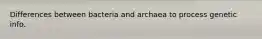 Differences between bacteria and archaea to process genetic info.