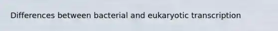 Differences between bacterial and eukaryotic transcription