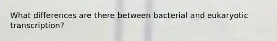 What differences are there between bacterial and eukaryotic transcription?