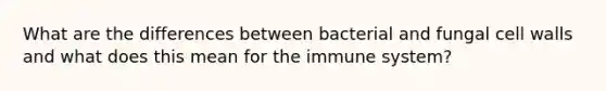 What are the differences between bacterial and fungal cell walls and what does this mean for the immune system?