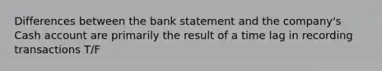 Differences between the bank statement and the​ company's Cash account are primarily the result of a time lag in recording transactions T/F