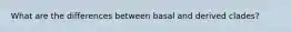 What are the differences between basal and derived clades?