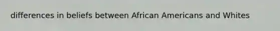 differences in beliefs between African Americans and Whites