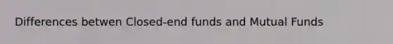 Differences betwen Closed-end funds and Mutual Funds