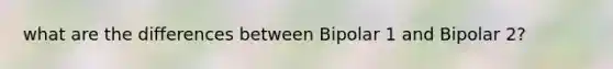 what are the differences between Bipolar 1 and Bipolar 2?