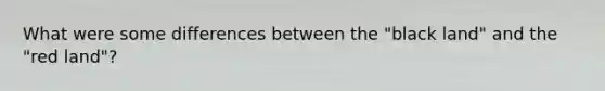 What were some differences between the "black land" and the "red land"?
