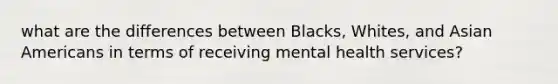 what are the differences between Blacks, Whites, and Asian Americans in terms of receiving mental health services?