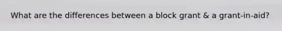 What are the differences between a block grant & a grant-in-aid?