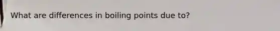 What are differences in boiling points due to?