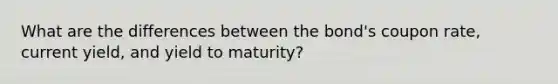 What are the differences between the bond's coupon rate, current yield, and yield to maturity?