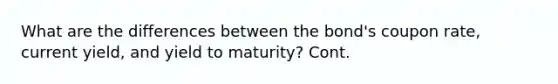 What are the differences between the bond's coupon rate, current yield, and yield to maturity? Cont.