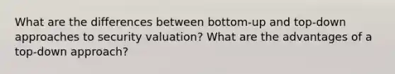 What are the differences between bottom-up and top-down approaches to security valuation? What are the advantages of a top-down approach?