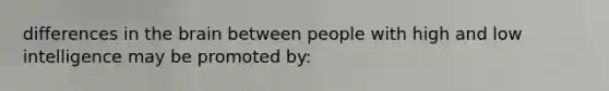 differences in <a href='https://www.questionai.com/knowledge/kLMtJeqKp6-the-brain' class='anchor-knowledge'>the brain</a> between people with high and low intelligence may be promoted by: