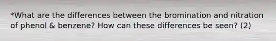 *What are the differences between the bromination and nitration of phenol & benzene? How can these differences be seen? (2)