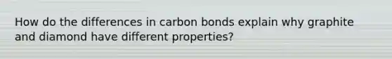 How do the differences in carbon bonds explain why graphite and diamond have different properties?