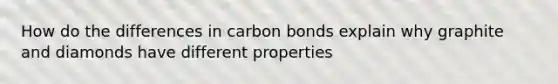 How do the differences in carbon bonds explain why graphite and diamonds have different properties