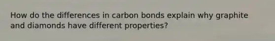 How do the differences in carbon bonds explain why graphite and diamonds have different properties?