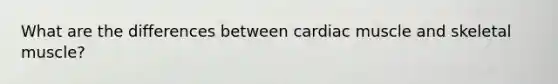What are the differences between cardiac muscle and skeletal muscle?