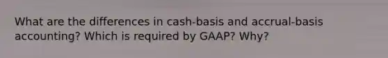 What are the differences in cash-basis and accrual-basis accounting? Which is required by GAAP? Why?