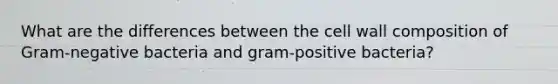 What are the differences between the cell wall composition of Gram-negative bacteria and gram-positive bacteria?