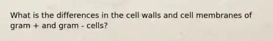 What is the differences in the cell walls and cell membranes of gram + and gram - cells?