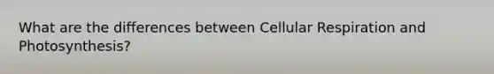 What are the differences between Cellular Respiration and Photosynthesis?