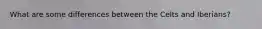 What are some differences between the Celts and Iberians?