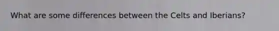What are some differences between the Celts and Iberians?