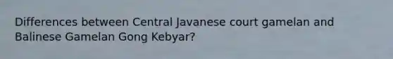 Differences between Central Javanese court gamelan and Balinese Gamelan Gong Kebyar?