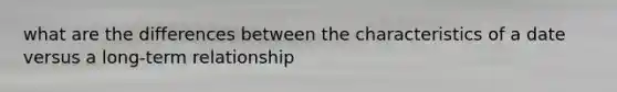 what are the differences between the characteristics of a date versus a long-term relationship