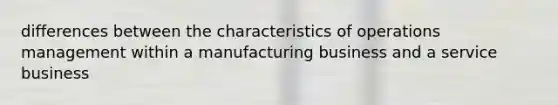 differences between the characteristics of operations management within a manufacturing business and a service business