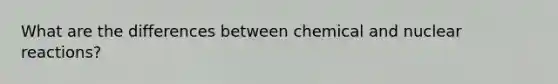 What are the differences between chemical and nuclear reactions?