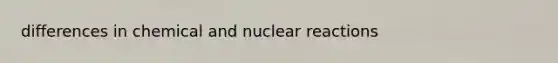 differences in chemical and nuclear reactions