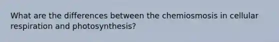 What are the differences between the chemiosmosis in cellular respiration and photosynthesis?