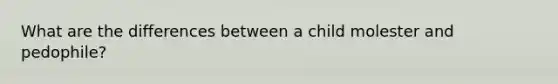 What are the differences between a child molester and pedophile?