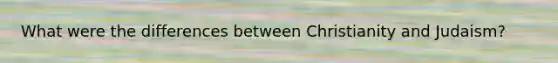 What were the differences between Christianity and Judaism?