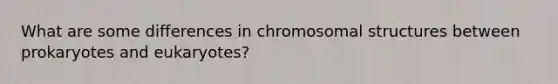 What are some differences in chromosomal structures between prokaryotes and eukaryotes?