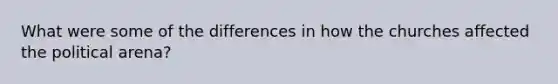 What were some of the differences in how the churches affected the political arena?