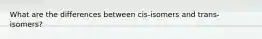 What are the differences between cis-isomers and trans-isomers?