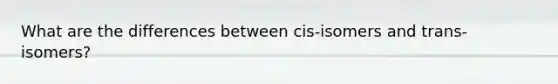 What are the differences between cis-isomers and trans-isomers?