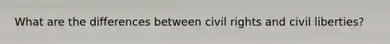 What are the differences between civil rights and civil liberties?