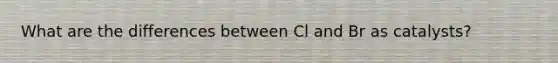 What are the differences between Cl and Br as catalysts?